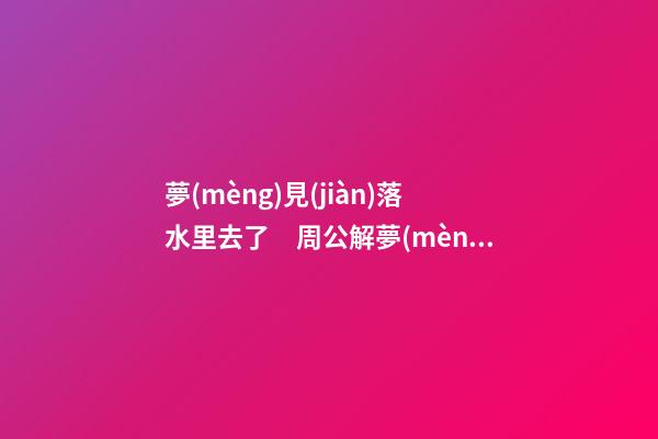 夢(mèng)見(jiàn)落水里去了　周公解夢(mèng)之夢(mèng)到落水里去了